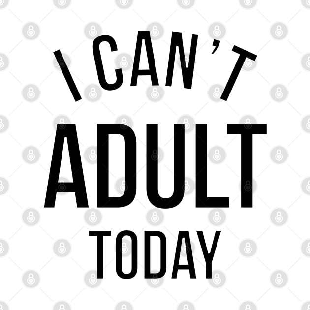 I CAN'T ADULT TODAY. by LeonLedesma