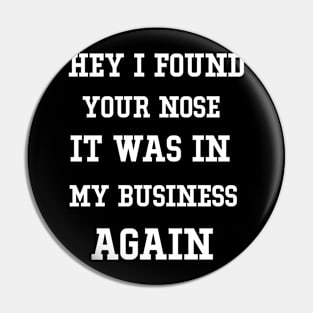 Hey I found your nose in my business funny Pin