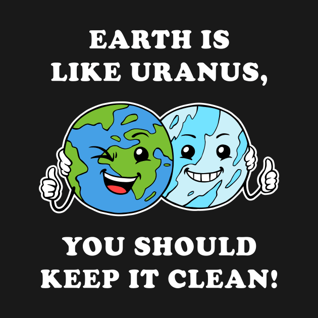 Earth Is Like Uranus, You Should Keep It Clean by dumbshirts