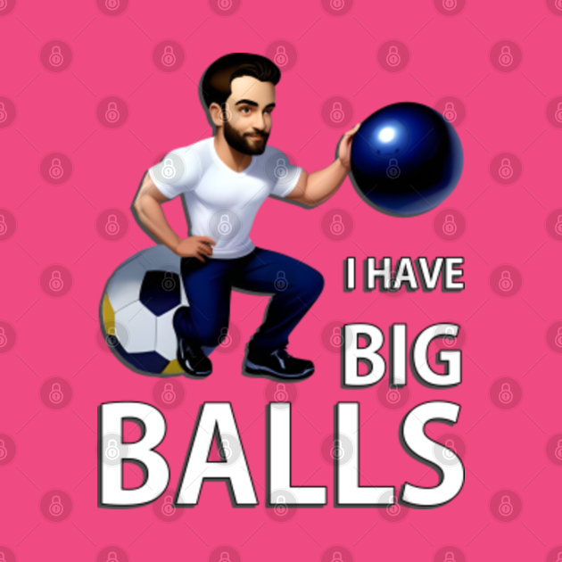 I Have Big Balls I Have Big Balls T Shirt Teepublic 3652