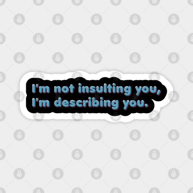 I'm not insulting you, I'm describing you Magnet by ardp13