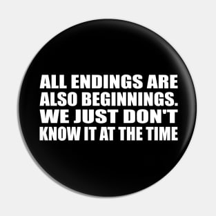 All endings are also beginnings. We just don't know it at the time Pin