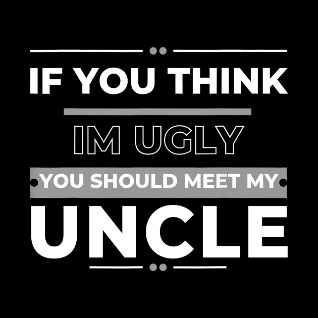 If You Think I'm Ugly You Should Meet My Uncle by Gearlds Leonia