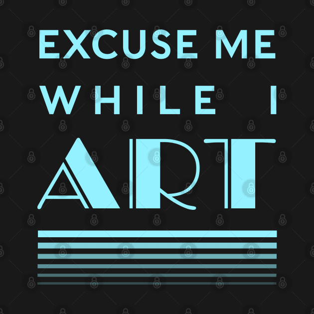 Excuse Me While I Art by CuriousCurios