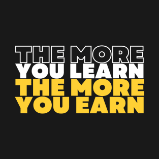 the more you learn the more you earn inspirational quote T-Shirt