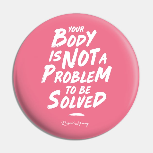 Your Body Is Not A Problem To Be Solved - Rascal Pink Pin by Rascal Honey