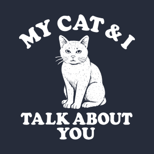 My Cat and I Talk About You T-Shirt