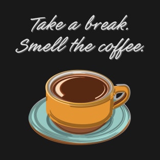 Take a Break. Smell the Coffee. T-Shirt