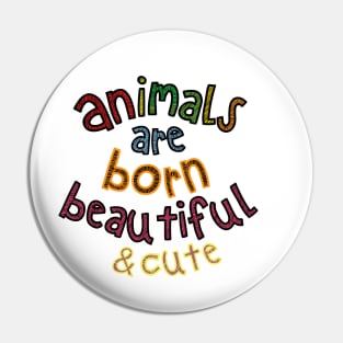 Animals are Born Beautiful & Cute Pin