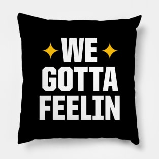 WE GOTTA FEELIN Pillow