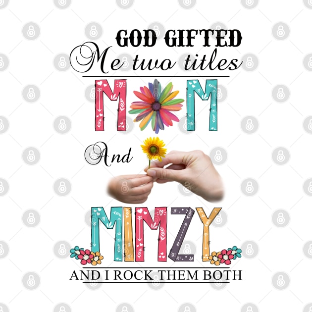 God Gifted Me Two Titles Mom And Mimzy And I Rock Them Both Wildflowers Valentines Mothers Day by KIMIKA