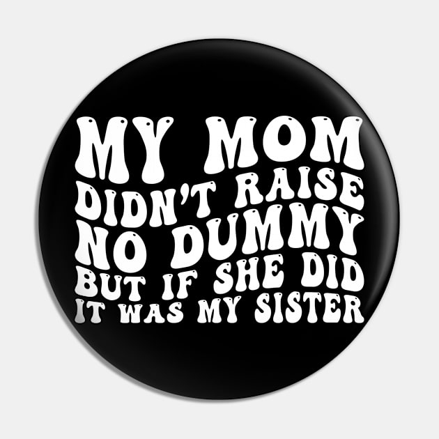 My Mom Didn't Raise No Dummy But If She Did It Was My Sister Pin by EnarosaLinda XY