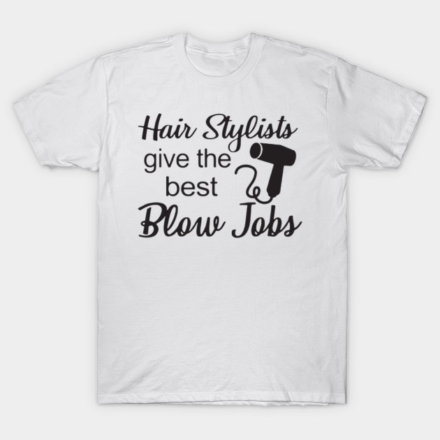 Hair Stylists Give The Best Blow Jobs Hair Stylist T Shirts Hair