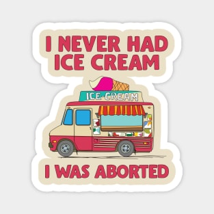 I Never Had Ice Cream I Was Aborted Magnet