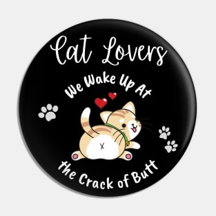 Cat Lovers Wake Up At the Crack of Butt Pin