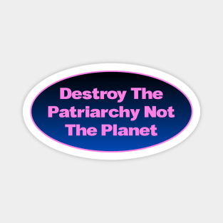 Destroy The Patriarchy Not The Planet - Feminist Magnet