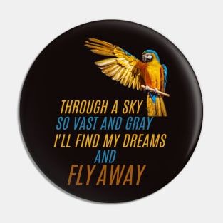 Trough a sky so vast and gray, I'll find my dreams and FLY AWAY Pin