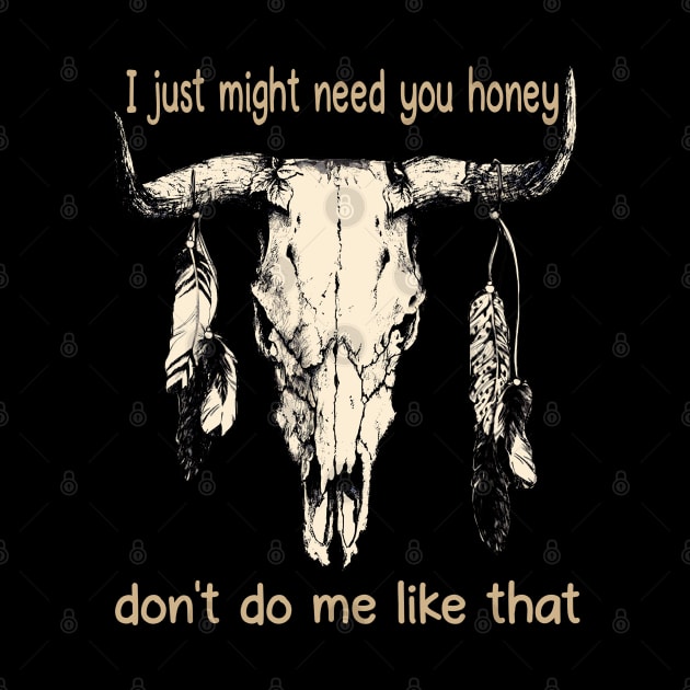 I Just Might Need You Honey, Don't Do Me Like That Bull Quotes Feathers by Creative feather