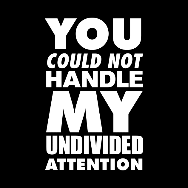 You could not handle my undivided attention by ADHDisco