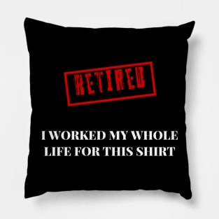 Retired I worked for my whole life for this shirt Pillow