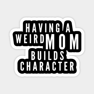 Having a Weird Mom Builds Character Magnet