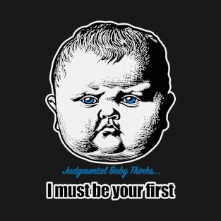 Judgmental Baby Says "I must be your first" T-Shirt