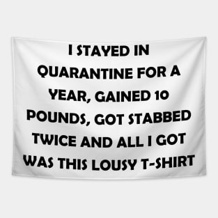 I stayed in quarantine for a year, gained 10 lbs, got stabbed twice and all I got was this lousy t-shirt (black text) Tapestry