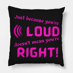 Just Because Youre Loud Doesnt Mean Youre Right Pillow