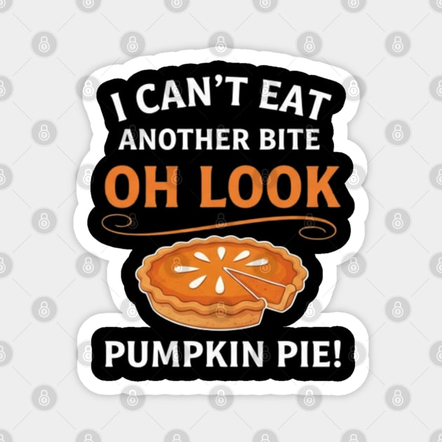 Funny Pumpkin Pie Thanksgiving – “I Can’t Eat Another Bite Oh Look Pumpkin Pie” Fall Humor Magnet by Creatifly Graphic Tees