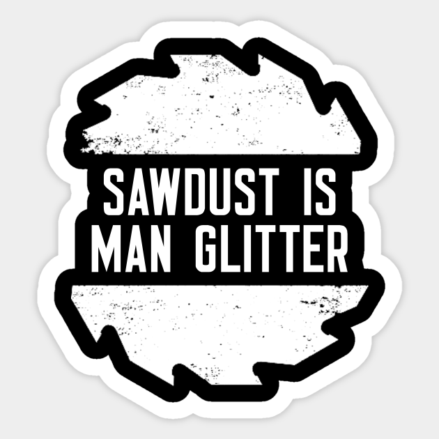 Sawdust Is Man Glitter Sawdust Is Man Glitter Meme Humor Pegatina Teepublic Mx