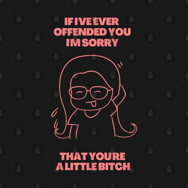 If I've Ever Offended You I'm Sorry That You're a Little Bitch by dudelinart