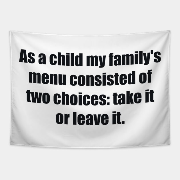 As a child my family's menu consisted of two choices take it or leave it Tapestry by BL4CK&WH1TE 