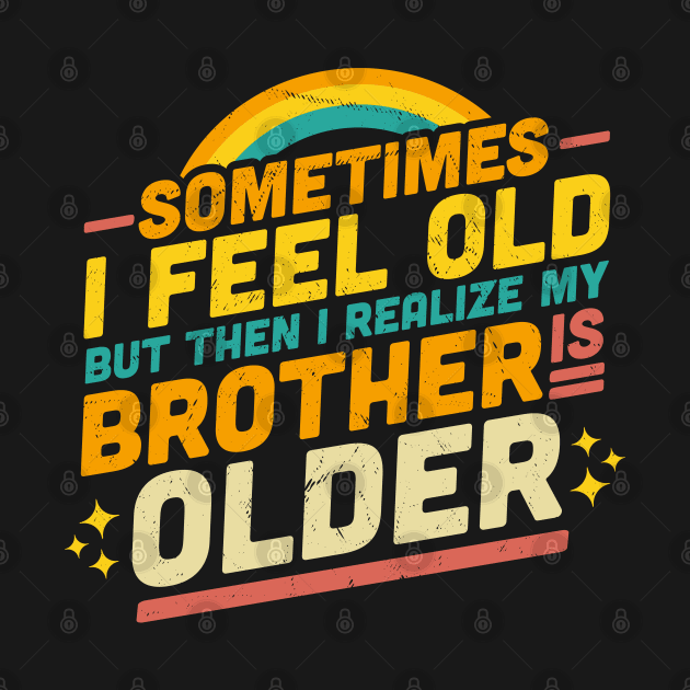 Sometimes I Feel Old but Then I Realize My Brother Is Older by OrangeMonkeyArt