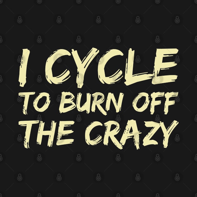 I Cycle to Burn Off the Crazy by FOZClothing