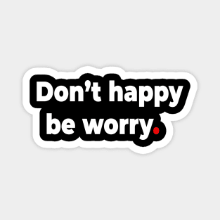 Don’t happy be worry. Magnet