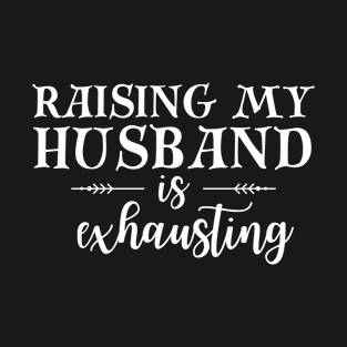 Raising my Husband is Exhausting Wife Funny Saying T-Shirt