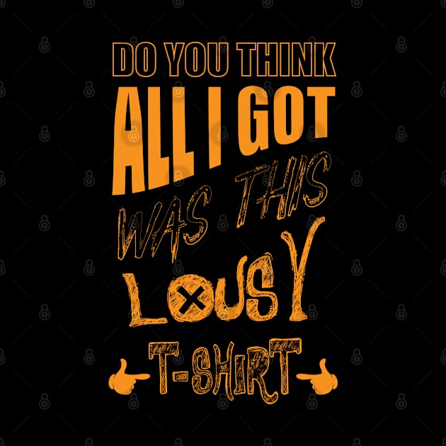 DO You Think - All I Got Was This Lousy T-shirt by 66designer99