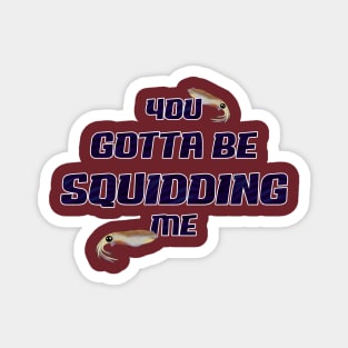 You Gotta Be Squidding Me Magnet