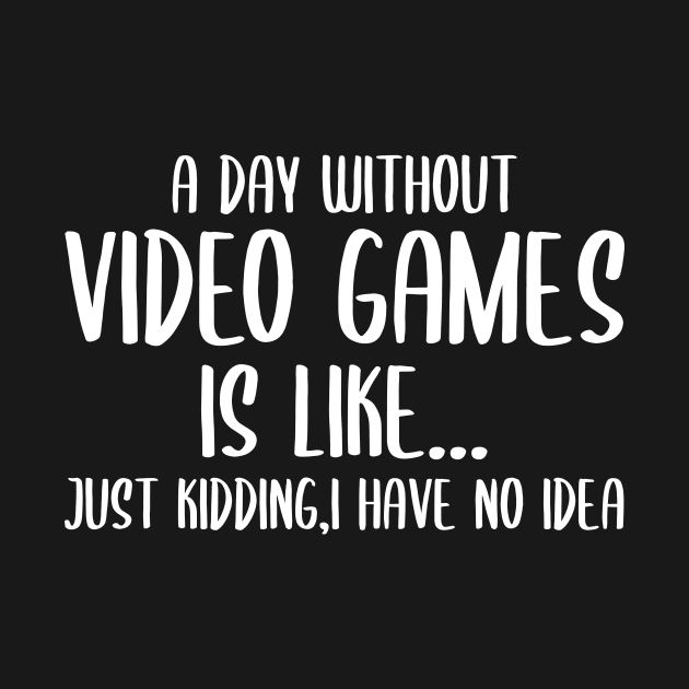 A Day Without Video Games Is Like Just Kidding I have No Idea by StoreDay