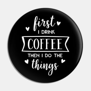 First I Drink Coffee Then I Do The Things Pin