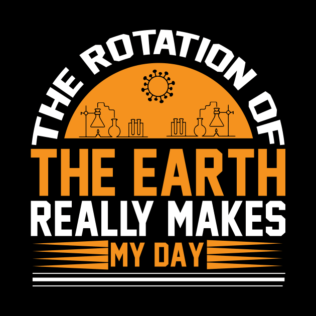 The Rotation Of The Earth Really Makes My Day  T Shirt For Women Men by Xamgi