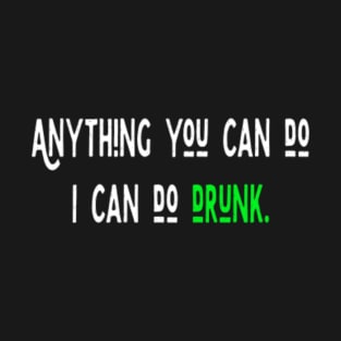 Anything You Can Do I Can Do Drunk T-Shirt