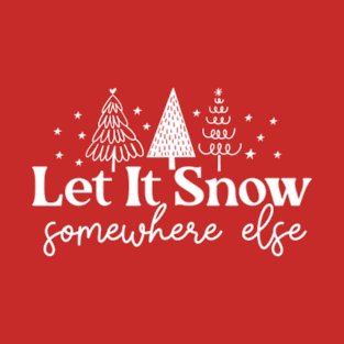 Let It Snow Somewhere Else T-Shirt