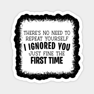 No Need To Repeat Yourself I Ignored You Just Fine The First Time Magnet