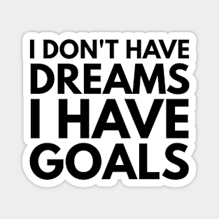 I Don't Have Dreams I Have Goals - Motivational Words Magnet