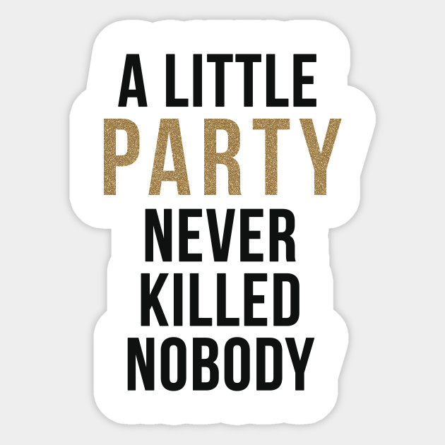 A Little Party Never Killed Nobody A Little Party Never Killed Nobody Sticker Teepublic Uk