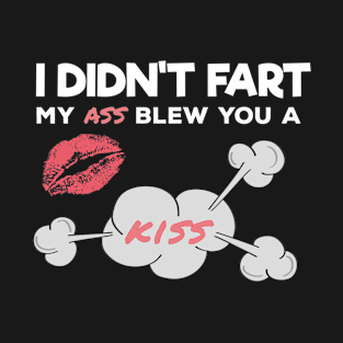 I Didn't Fart My Ass Blew You A Kiss T-Shirt