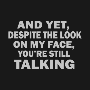 And Yet Despite The Look On My Face You're Still Talking T-Shirt