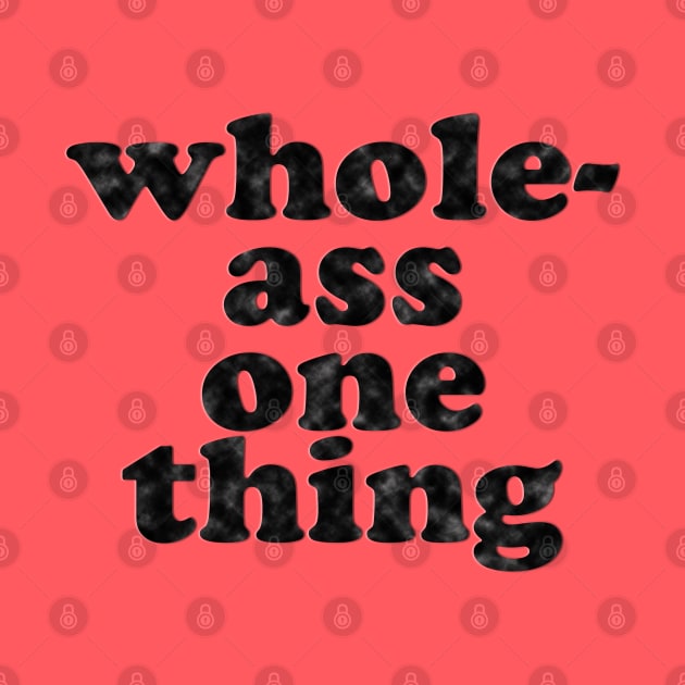 Never Half-Ass Two Things, Whole-Ass One Thing by Xanaduriffic