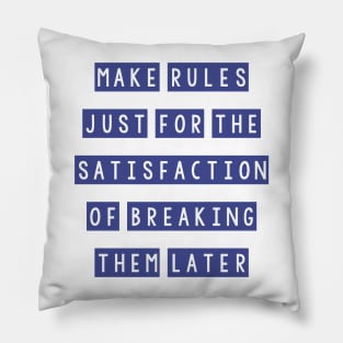 Make rules just for the satisfaction of breaking them later Pillow